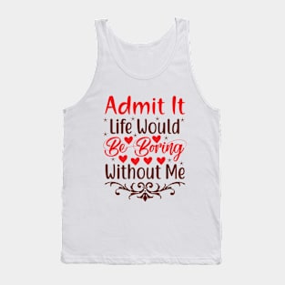 Admit it, life would be boring without me Tank Top